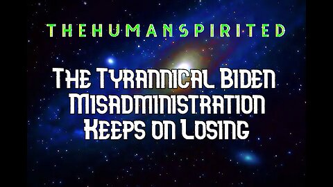 The Human Spirited Podcast: The Tyrannical Biden Misadministration Keeps on Losing