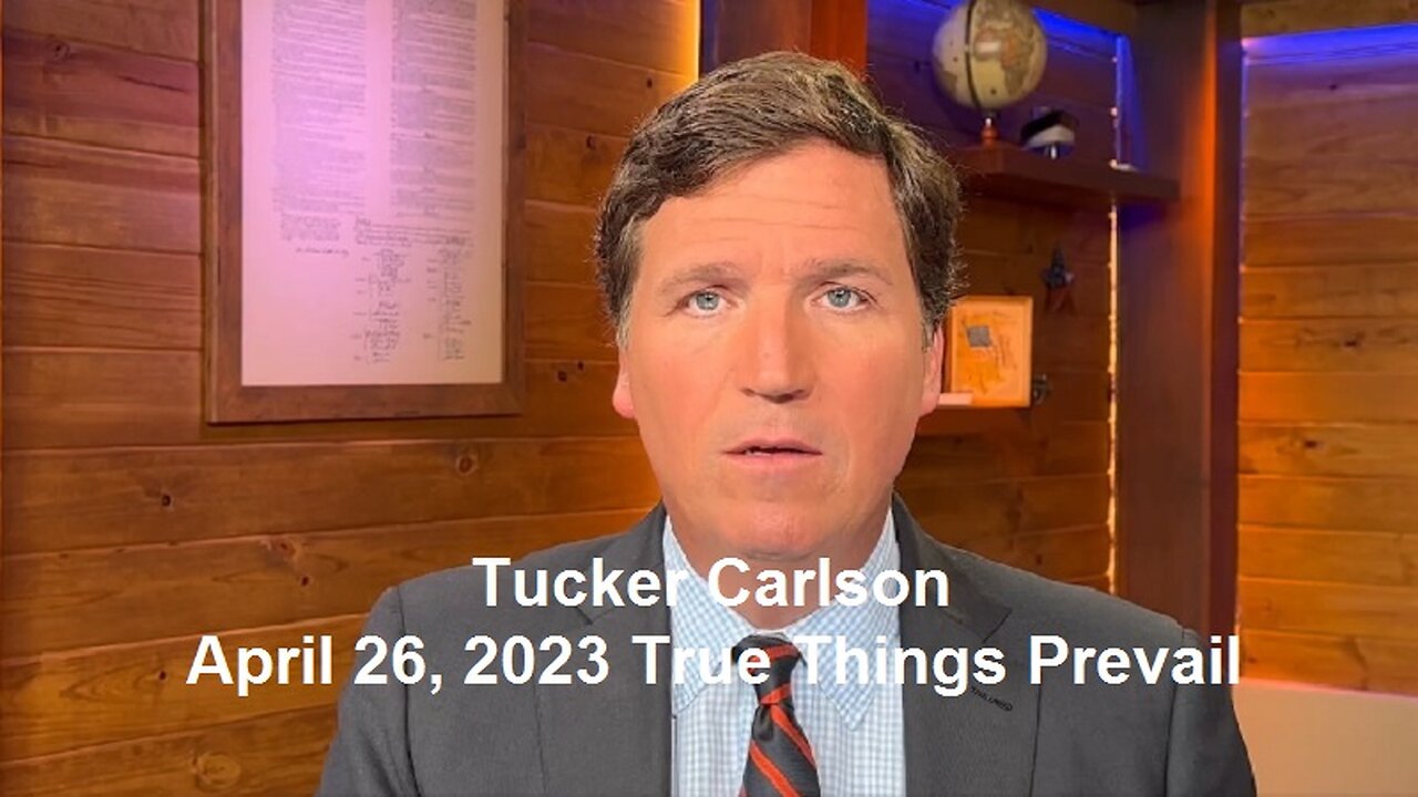 Tucker Carlson April 26, 2023 True Things Prevail