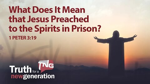 What Does It Mean that Jesus Preached to the Spirits in Prison? Truth for a New Generation #417