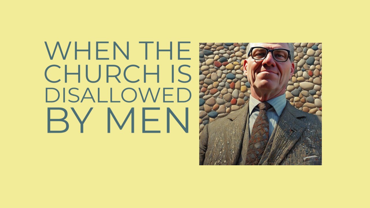 When the Church is Disallowed by Men