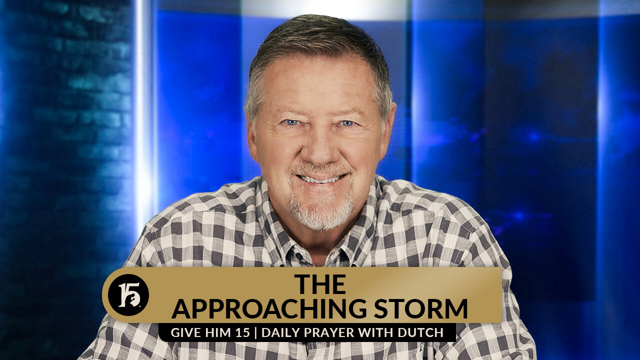The Approaching Storm | Give Him 15: Daily Prayer with Dutch | August 24, 2023