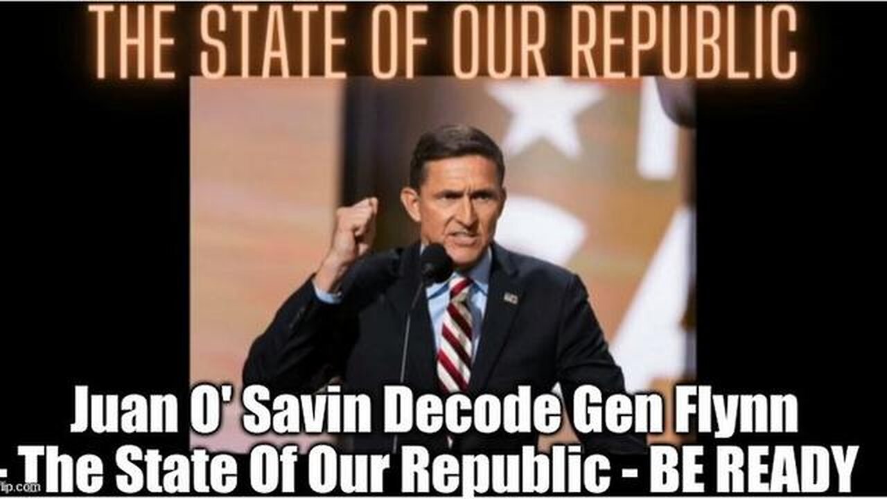 JUAN O' SAVIN DECODE GEN FLYNN - THE STATE OF OUR REPUBLIC - BE READY