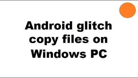 Android glitch copy files on Windows PC