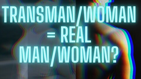 Transman/woman = A Real Man/Woman ?