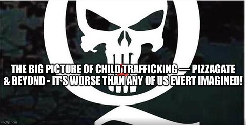 THE BIG PICTURE OF CHILD TRAFFICKING — PIZZAGATE & BEYOND 2