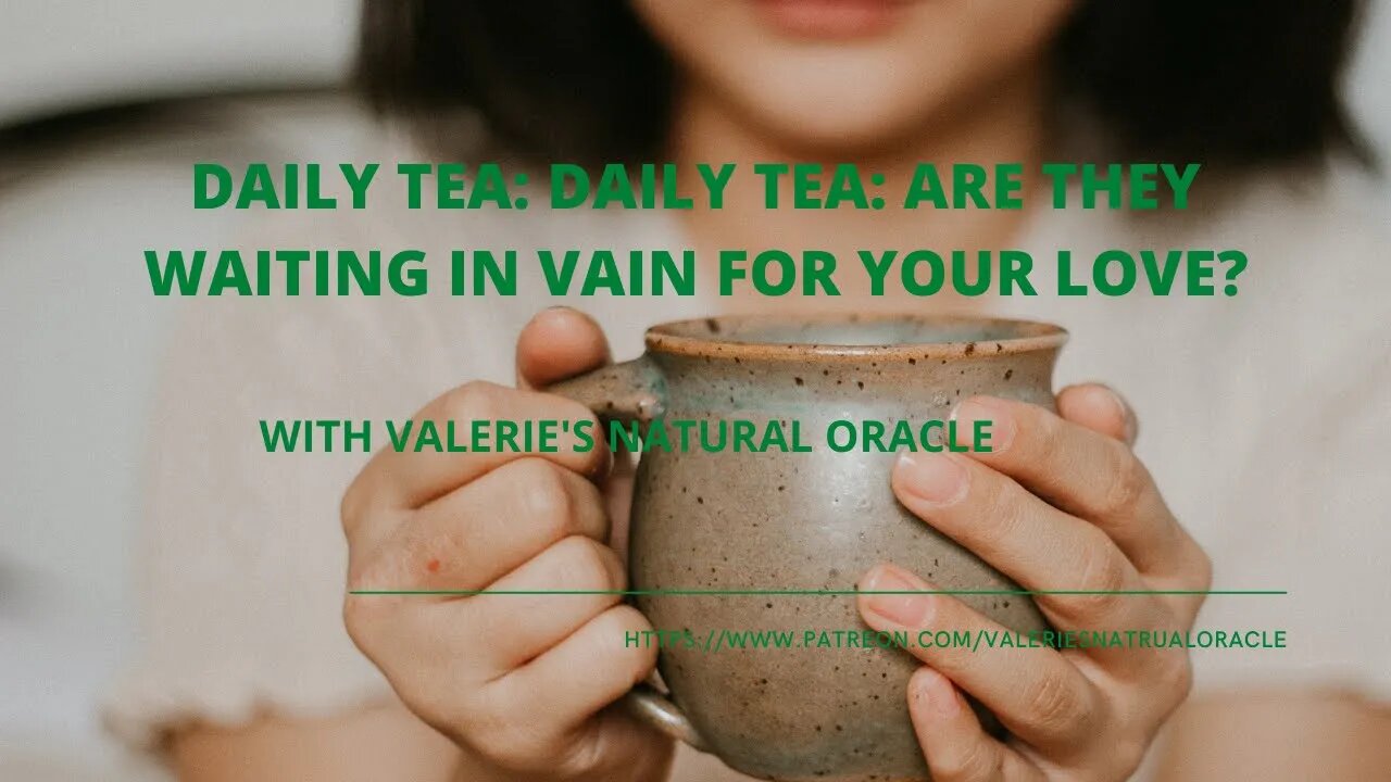 DAILY TEA: ARE THEY WAITING IN VAIN FOR YOUR LOVE?#valeriesnaturaloracle #soulmate #twinflame #df