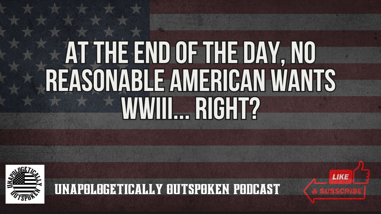 AT THE END OF THE DAY, NO REASONABLE AMERICAN WANTS WWIII... RIGHT?