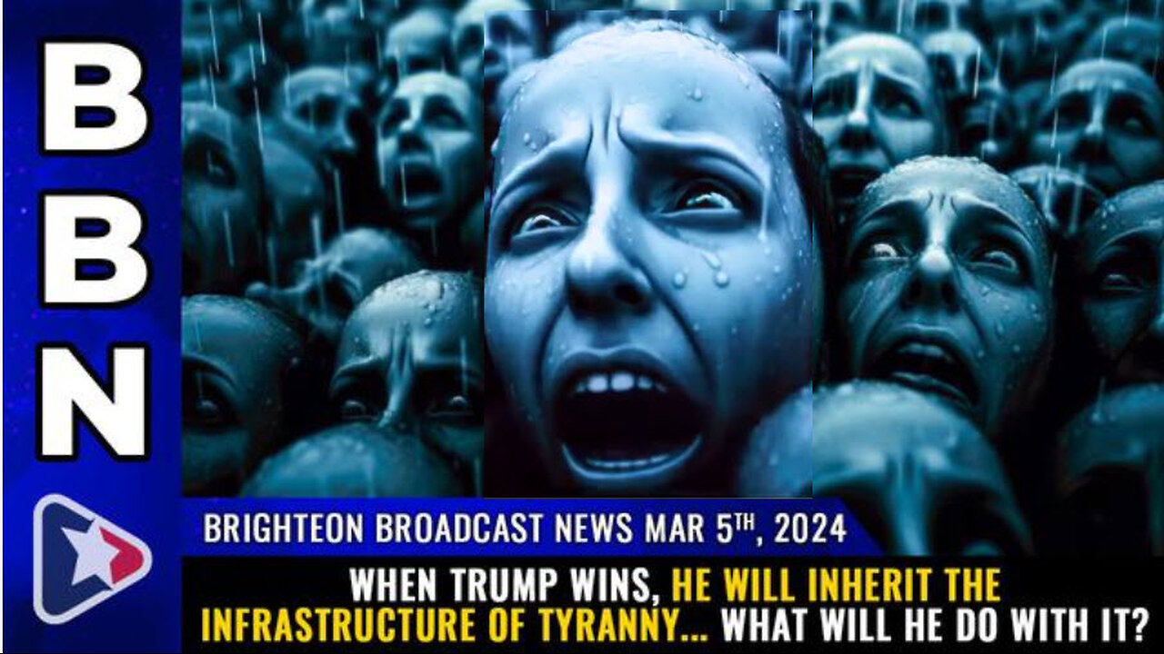 BBN, Mar 5, 2024 – When Trump wins, he will inherit the INFRASTRUCTURE of TYRANNY...