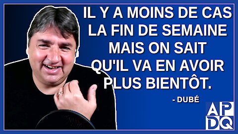 Il y a moins de cas la fin de semaine mais on sait qu'il va en avoir plus bientôt. Dit Dubé.