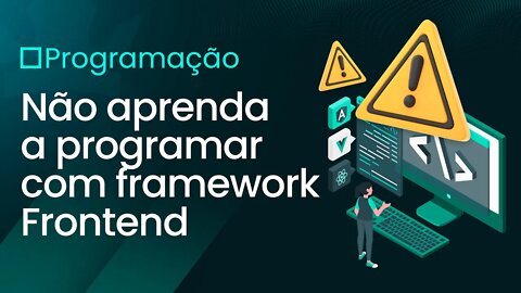 Não Aprenda A Programar Com Framework Frontend!