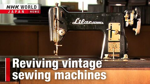 Reviving vintage sewing machinesーNHK WORLD-JAPAN NEWS