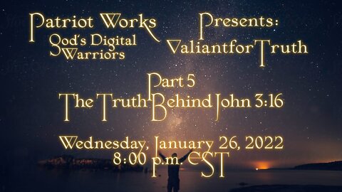 Valiant for Truth 01/26/22 The Truth Behind John 3:16 Part 5