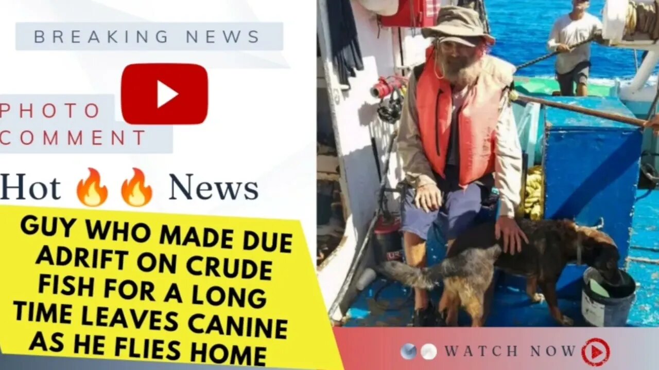 Guy who made due adrift on crude fish for a long time leaves canine as he flies home