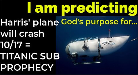 I am predicting: Harris' plane will crash on Oct 17 = TITANIC SUB PROPHECY