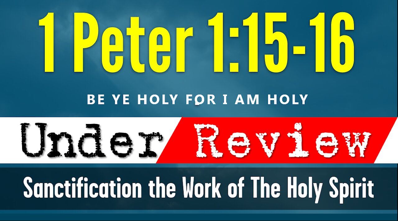 1 Peter 1:15:16 UNDER REVIEW | Be Ye HOLY for I AM HOLY! Sanctification the Work of The Holy Spirit