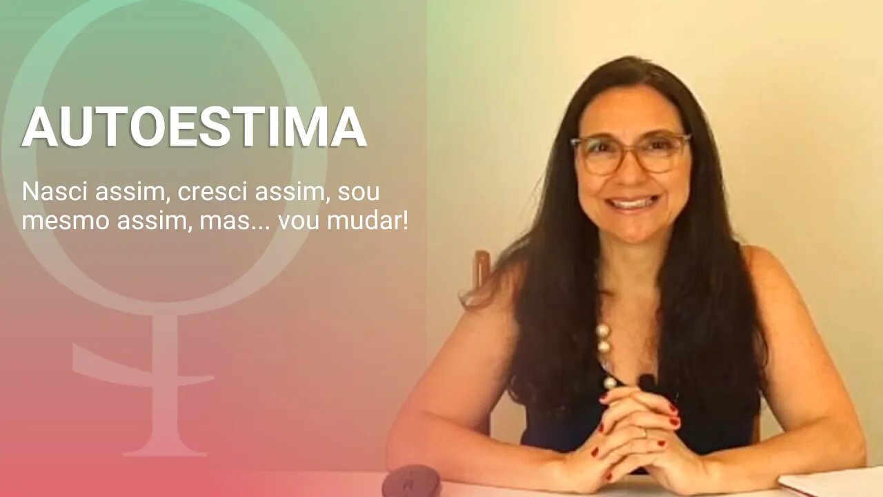 Autoestima - Nasci assim, cresci assim, sou mesmo assim, mas... vou mudar!