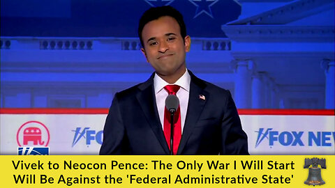 Vivek to Neocon Pence: The Only War I Will Start Will Be Against the 'Federal Administrative State'