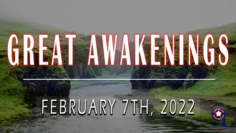 GREAT AWAKENINGS | February 7th, 2022