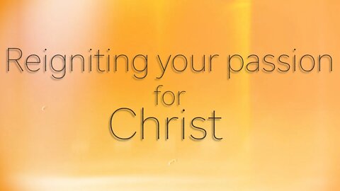 Reigniting your passion for Christ