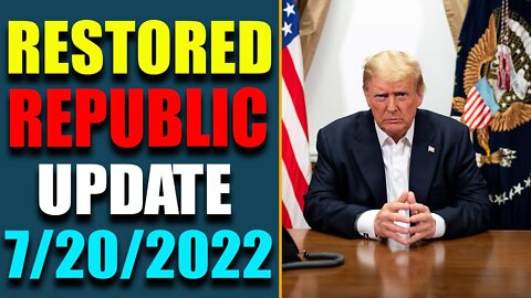 RESTORED REPUBLIC VIA A GCR: HUGE UPDATE AS OF JULY 20, 2022 - TRUMP NEWS