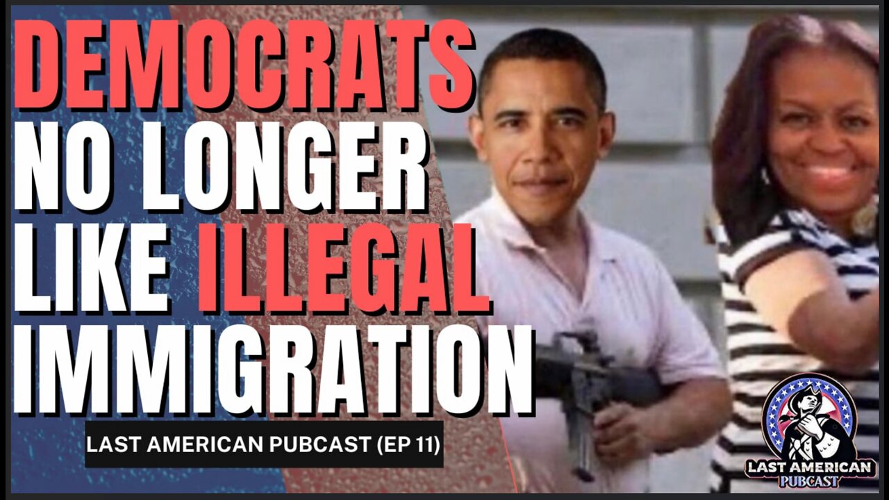 DEMOCRATS NO LONGER LIKE ILLEGAL IMMIGRATION! || LAST AMERICAN PUBCAST