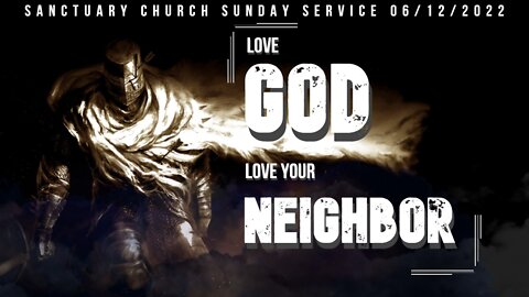Love God Love Your Neighbor (Sanctuary Church Sunday Service 06/12/2022)