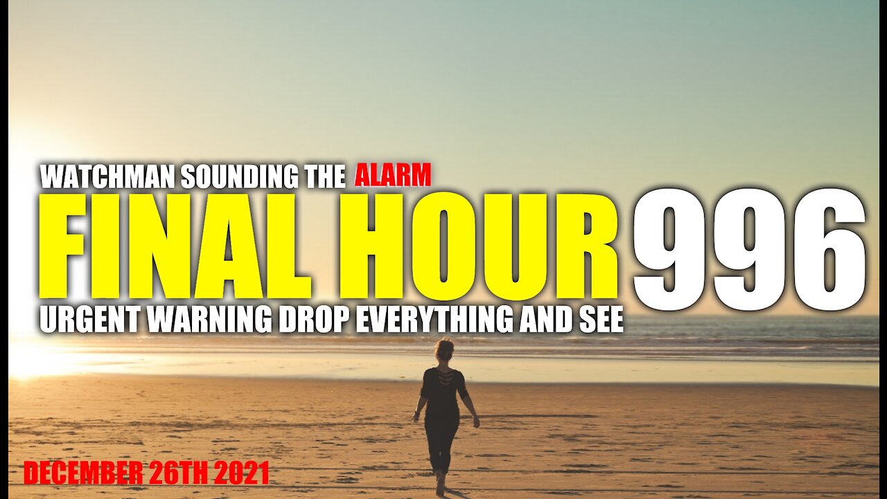 FINAL HOUR 996 - URGENT WARNING DROP EVERYTHING AND SEE - WATCHMAN SOUNDING THE ALARM