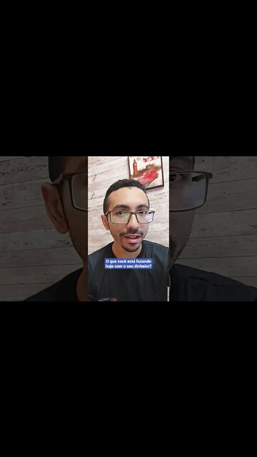 O que você está fazendo com o seu dinheiro hoje?