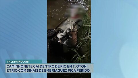 V. do Mucuri: Caminhonete Cai Dentro de Rio em T. Otoni e Trio com Sinais de Embriaguez fica Ferido.