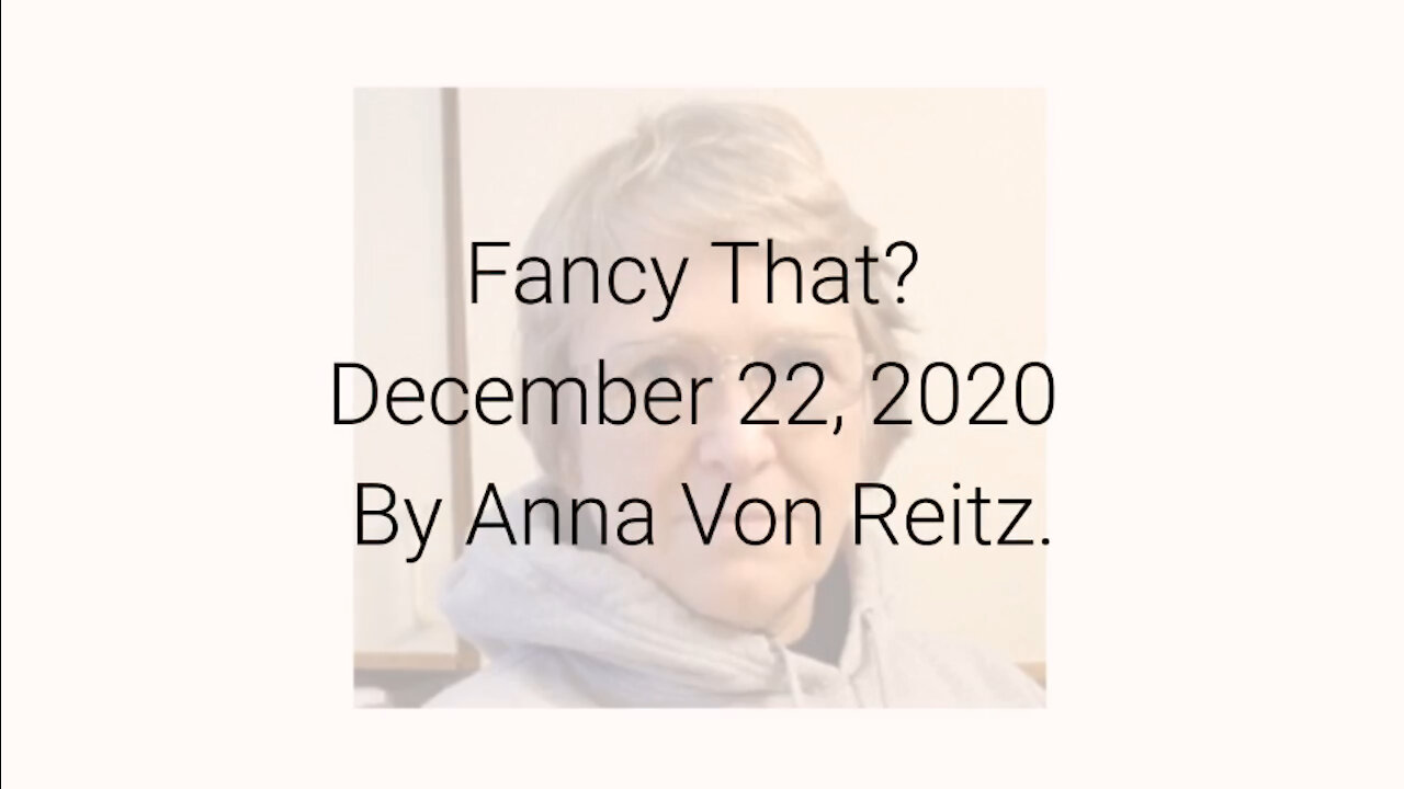 Fancy That? December 22, 2020 By Anna Von Reitz