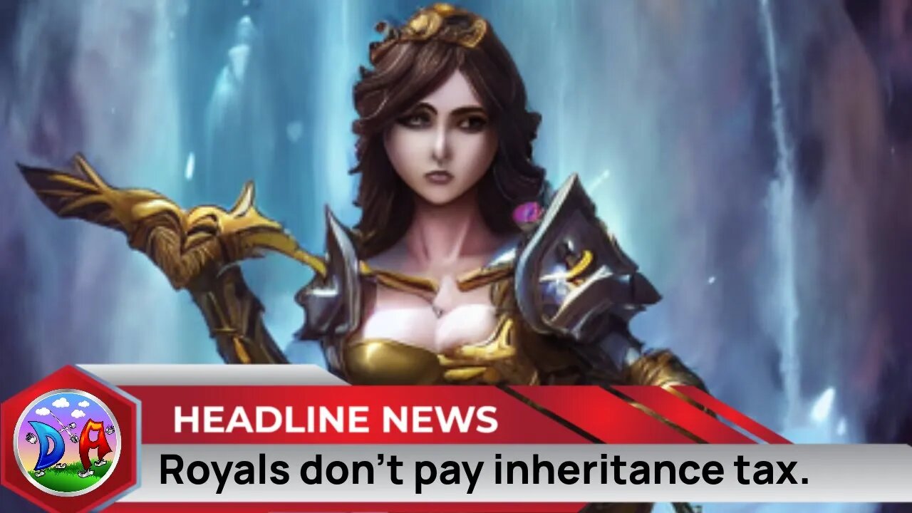Royals don't pay inheritance tax.