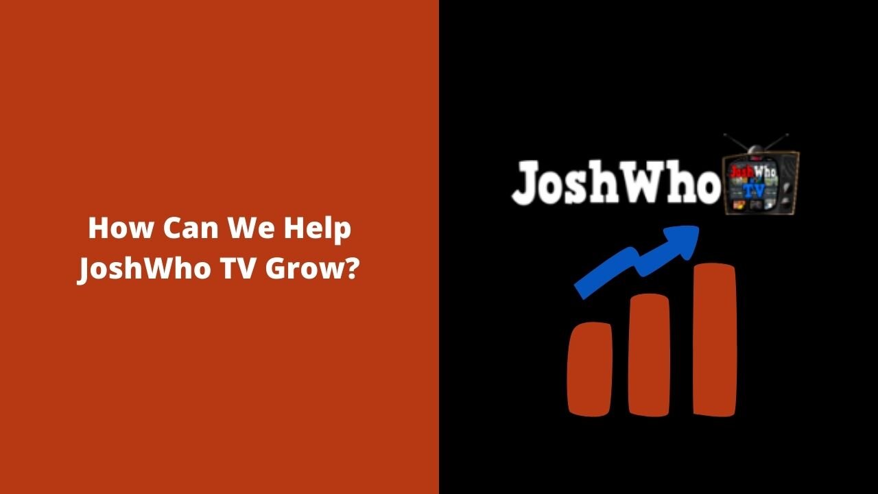 How Can We Help JoshWho TV Grow? Free Live Streaming - Free Video Upload - Zero Hate Speech Policies