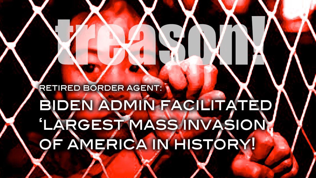 Retired Border Agent: TREASON! Biden Admin Facilitated Largest Mass Invastion of America In History