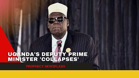Uganda's Deputy Prime Minister collapses ~ Prophecy Newsflash