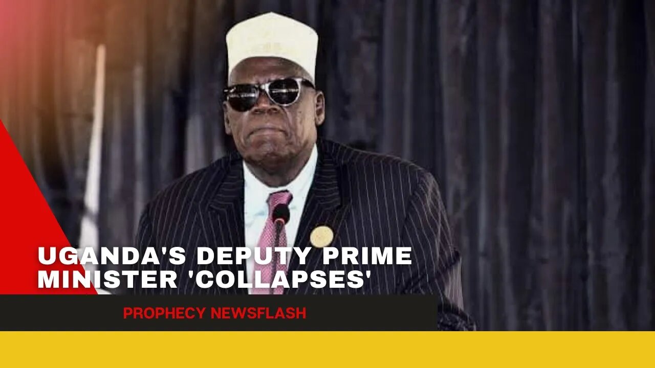 Uganda's Deputy Prime Minister collapses ~ Prophecy Newsflash