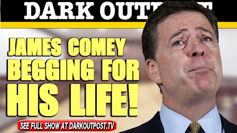 Dark Outpost 05-11-2021 James Comey Begging For His Life!