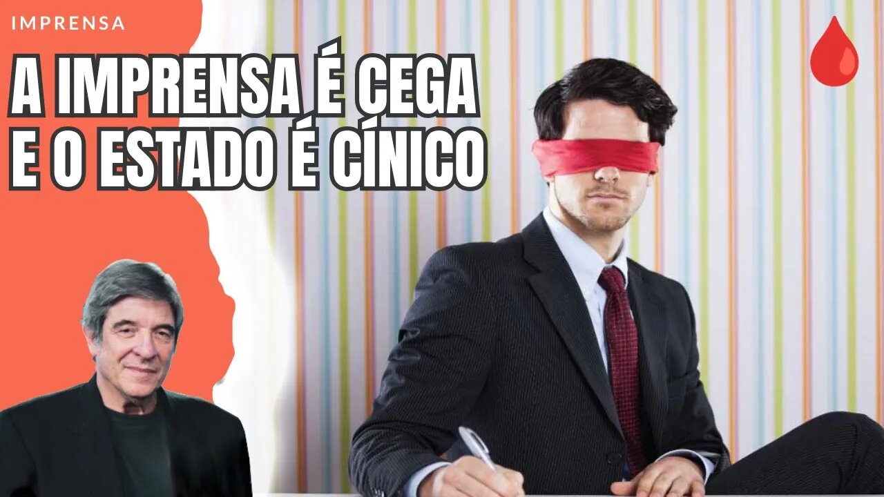 A IMPRENSA É CEGA E O ESTADO É CÍNICO