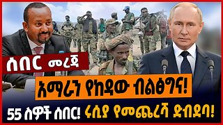 አማራን የከዳው ብልፅግና❗️ 55 ስዎች ሰበር❗️ሩሲያ የመጨረሻ ድብደባ❗️