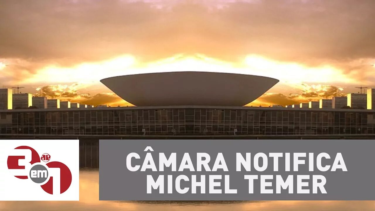 Câmara dos Deputados notifica Michel Temer sobre a denúncia de corrupção passiva.