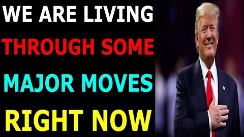 WE ARE LIVING THROUGH SOME MAJOR MOVES RIGHT NOW - TRUMP NEWS