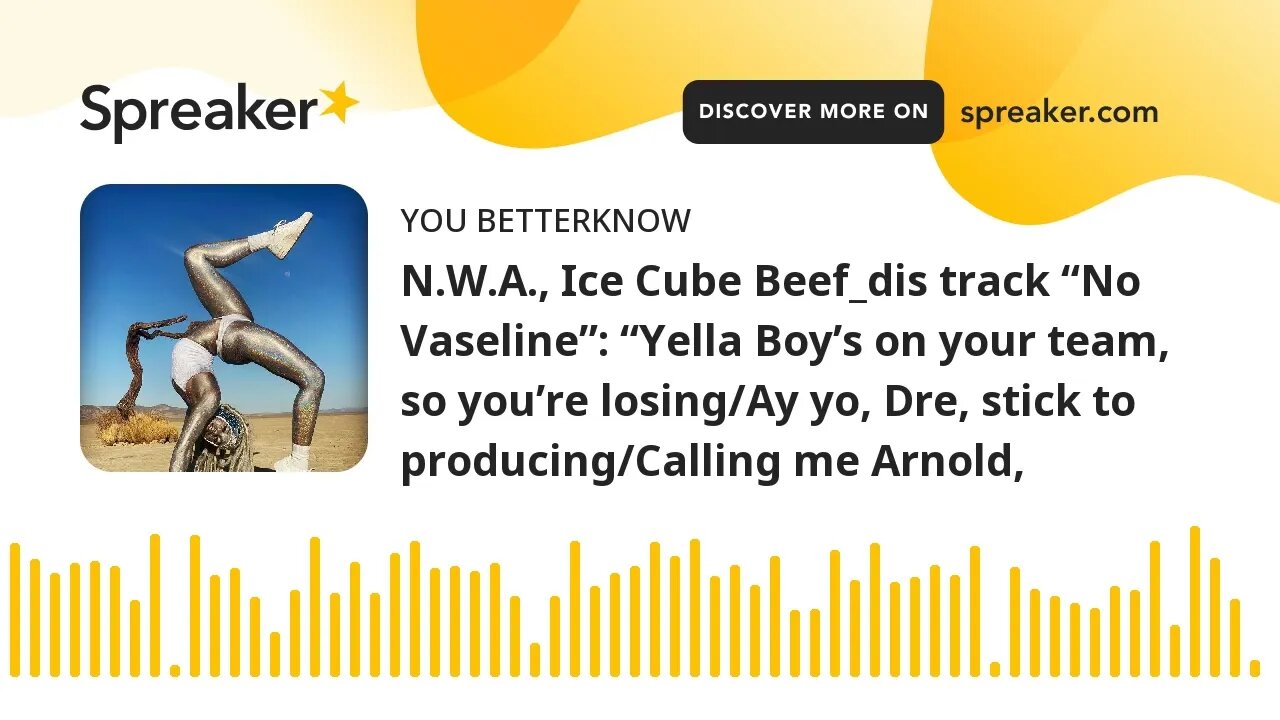 N.W.A., Ice Cube Beef_dis track “No Vaseline”: “Yella Boy’s on your team, so you’re losing/Ay yo, Dr