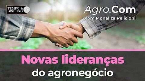 Agro.Com mostra as novas lideranças do agronegócio.