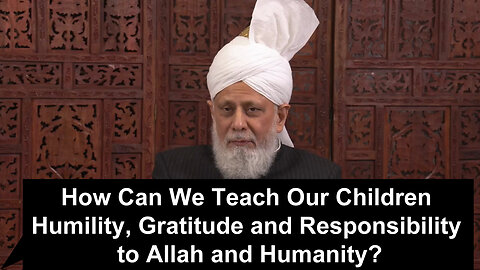 How Can We Teach Our Children Humility Gratitude and Responsibility to Allah and Humanity?