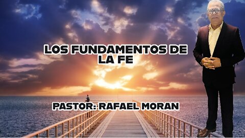 LOS FUNDAMENTOS DE LA FE || PASTOR: RAFAEL MORAN