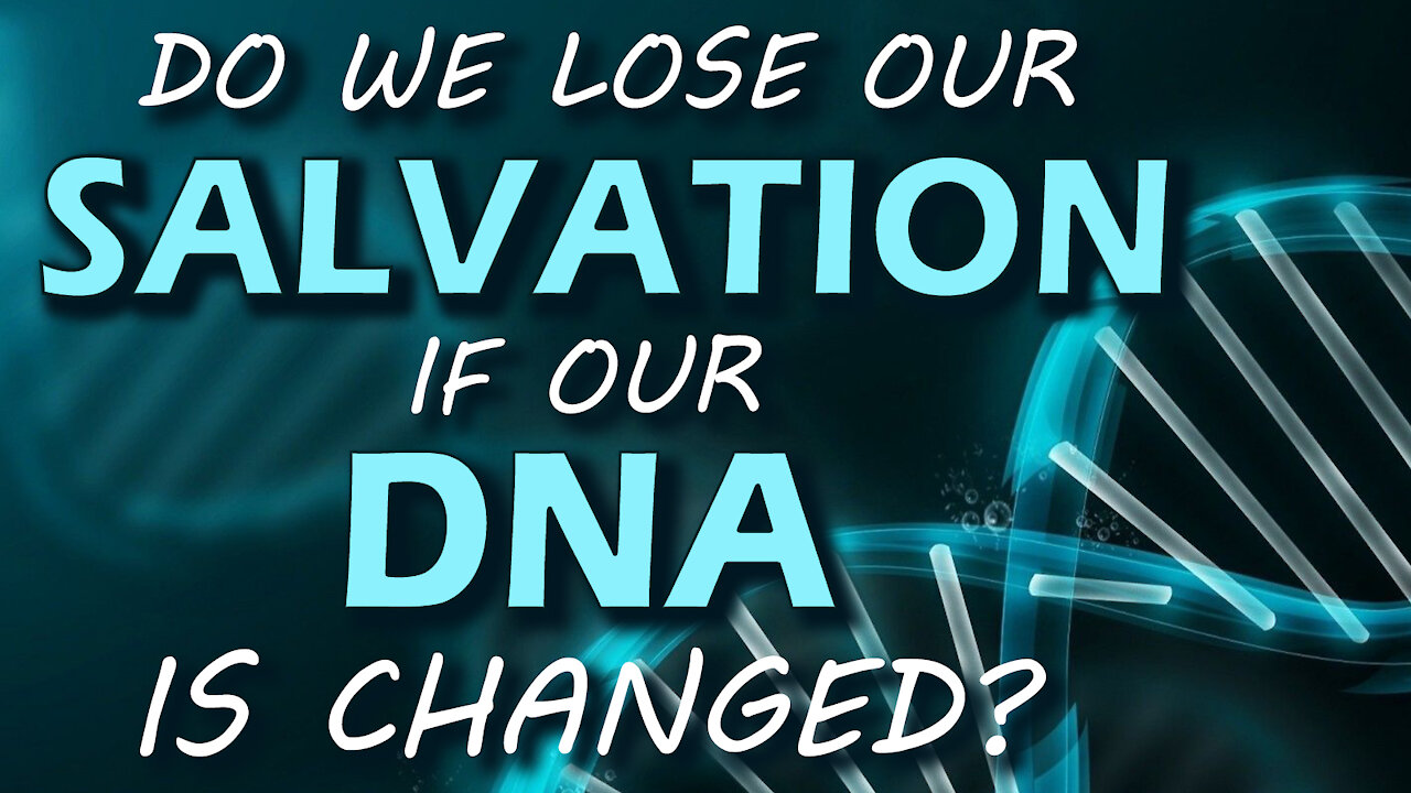 Do we Lose our Salvation if our DNA is Changed? 11/12/2021