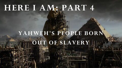 Here I am Part 4 (Yahweh's people born out of slavery)