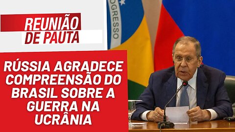 Lavrov: Rússia agradece compreensão do Brasil sobre a guerra - Reunião de Pauta nº 1.182 - 18/04/23