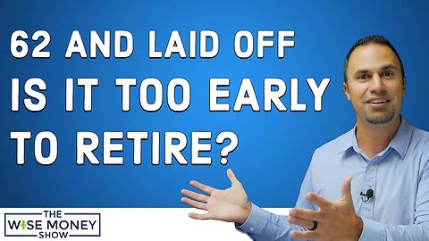 62 and Laid Off - Is It Too Early to Retire?