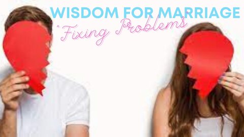 Wisdom for Marriage - "Fixing Problems"