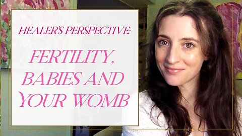 Healer's Perspective: Fertility, Babies and Your Womb!